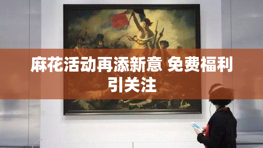 麻花活动再添新意 免费福利引关注