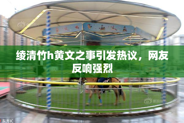 绫清竹h黄文之事引发热议，网友反响强烈