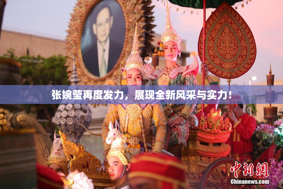 张婉莹再度发力，展现全新风采与实力！