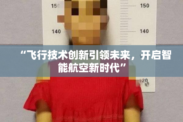 “飞行技术创新引领未来，开启智能航空新时代”