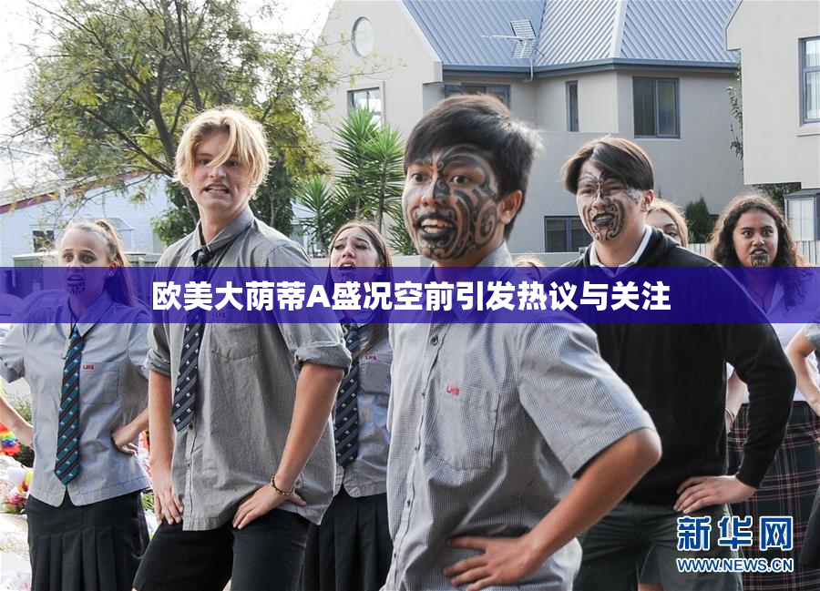 欧美大荫蒂A盛况空前引发热议与关注