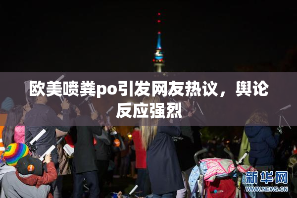 欧美喷粪po引发网友热议，舆论反应强烈