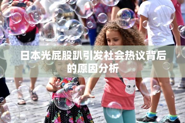 日本光屁股趴引发社会热议背后的原因分析