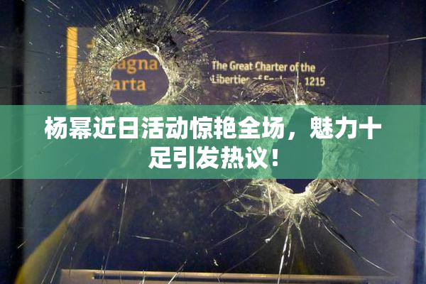 杨幂近日活动惊艳全场，魅力十足引发热议！