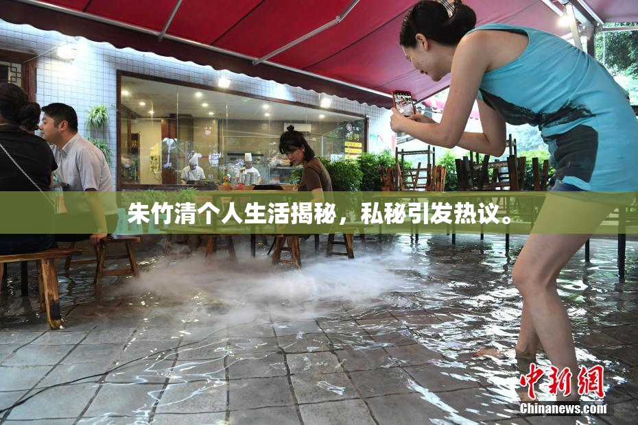 朱竹清个人生活揭秘，私秘引发热议。