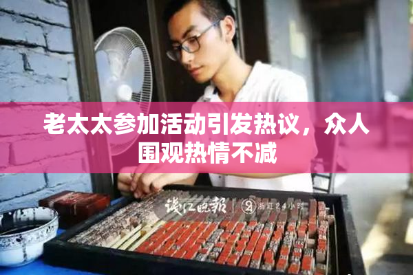 老太太参加活动引发热议，众人围观热情不减