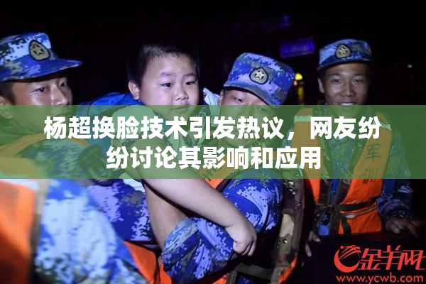 杨超换脸技术引发热议，网友纷纷讨论其影响和应用