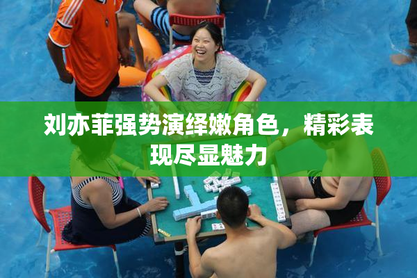 刘亦菲强势演绎嫩角色，精彩表现尽显魅力