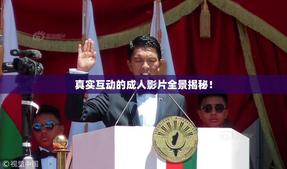 真实互动的成人影片全景揭秘！