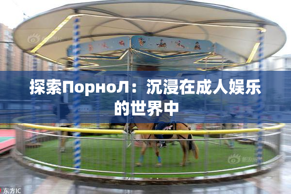 探索ПорноЛ：沉浸在成人娱乐的世界中