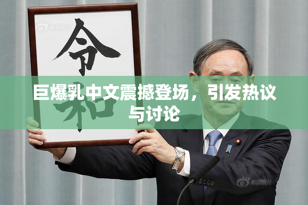 巨爆乳中文震撼登场，引发热议与讨论