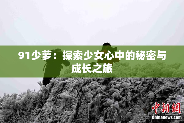 91少萝：探索少女心中的秘密与成长之旅