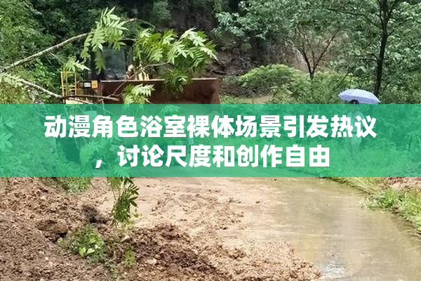 动漫角色浴室裸体场景引发热议，讨论尺度和创作自由