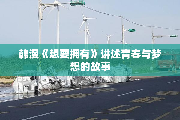 韩漫《想要拥有》讲述青春与梦想的故事