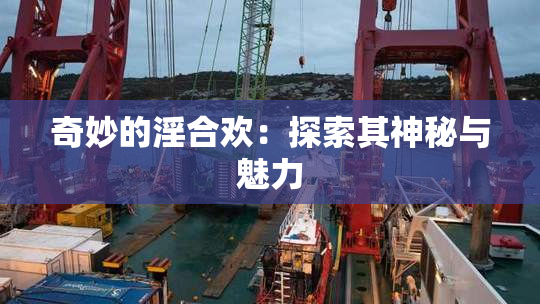 奇妙的淫合欢：探索其神秘与魅力