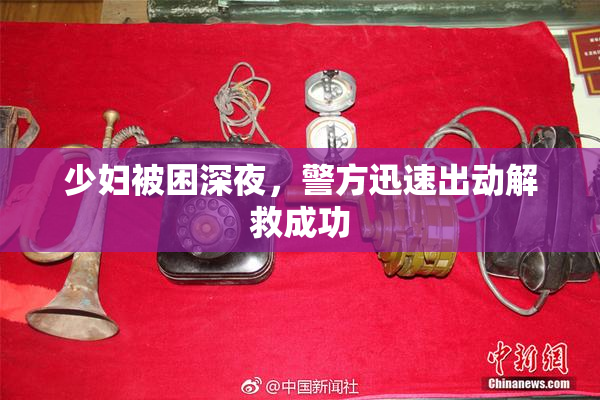 少妇被困深夜，警方迅速出动解救成功