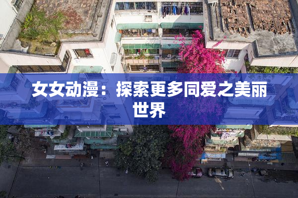 女女动漫：探索更多同爱之美丽世界