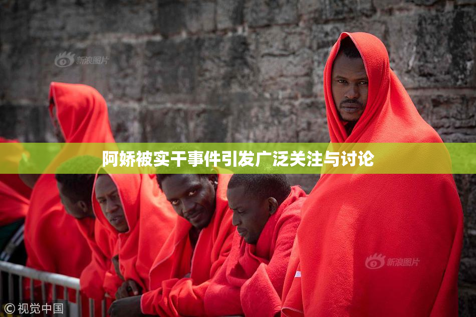 阿娇被实干事件引发广泛关注与讨论