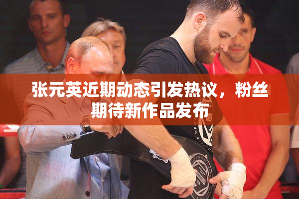 张元英近期动态引发热议，粉丝期待新作品发布