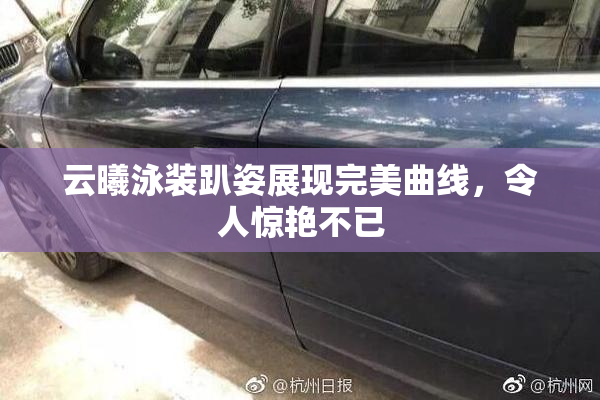 云曦泳装趴姿展现完美曲线，令人惊艳不已