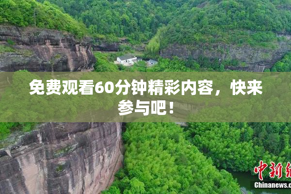 免费观看60分钟精彩内容，快来参与吧！