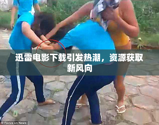迅雷电影下载引发热潮，资源获取新风向