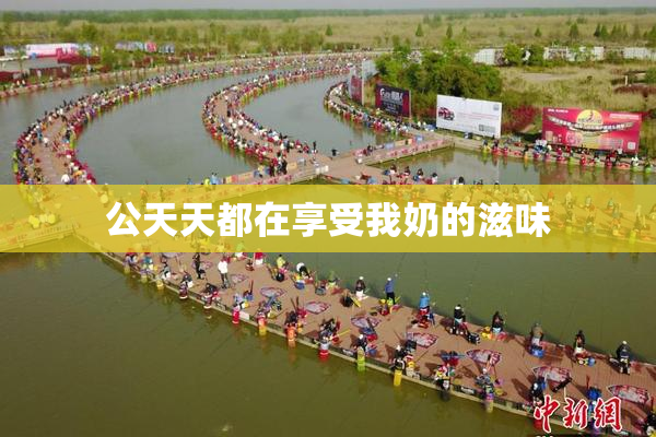 公天天都在享受我奶的滋味