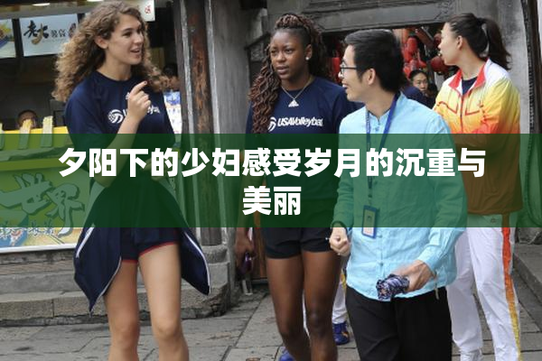 夕阳下的少妇感受岁月的沉重与美丽