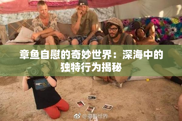 章鱼自慰的奇妙世界：深海中的独特行为揭秘