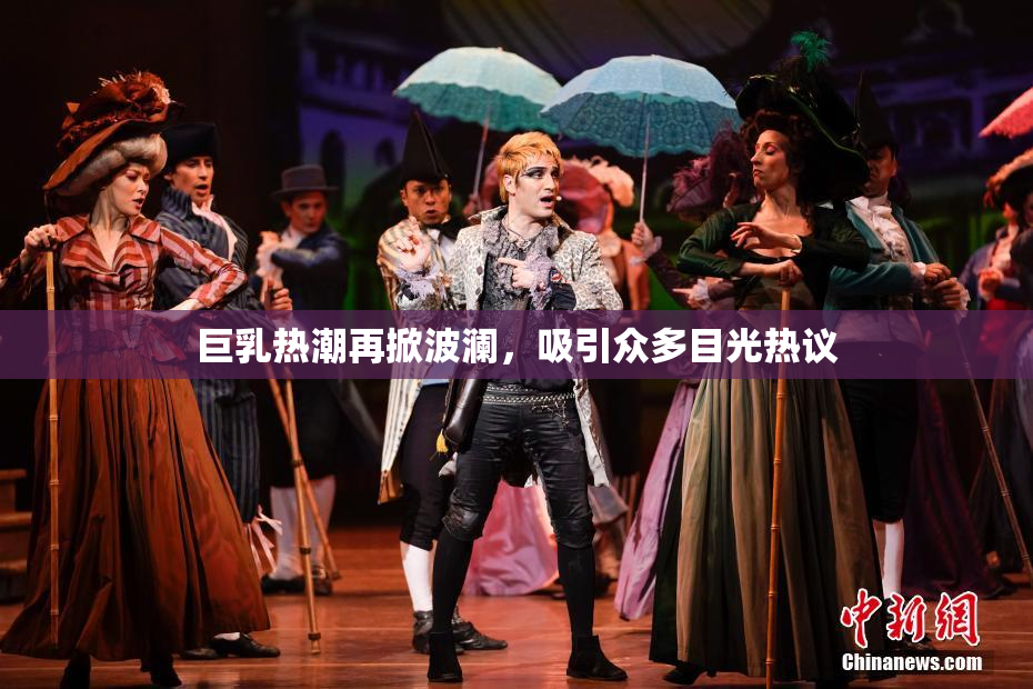 巨乳热潮再掀波澜，吸引众多目光热议