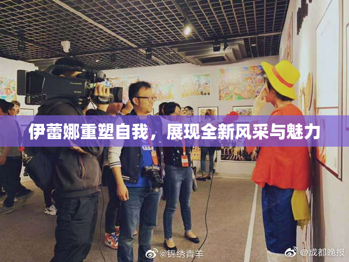 伊蕾娜重塑自我，展现全新风采与魅力