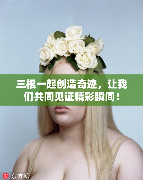 三根一起创造奇迹，让我们共同见证精彩瞬间！
