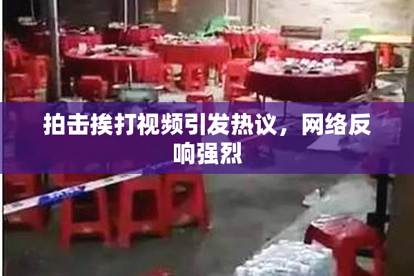 拍击挨打视频引发热议，网络反响强烈