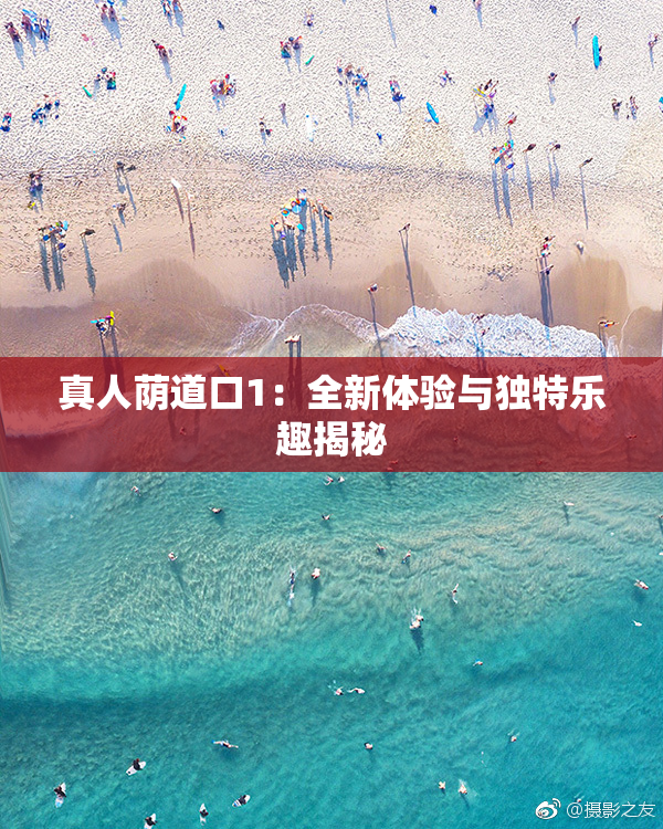 真人荫道口1：全新体验与独特乐趣揭秘