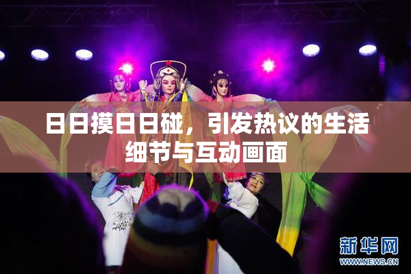 日日摸日日碰，引发热议的生活细节与互动画面