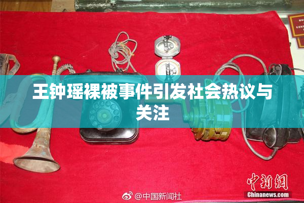 王钟瑶裸被事件引发社会热议与关注