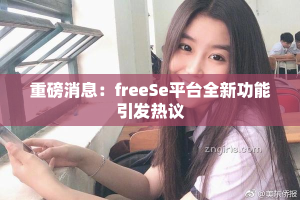 重磅消息：freeSe平台全新功能引发热议