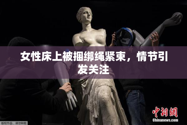 女性床上被捆绑绳紧束，情节引发关注
