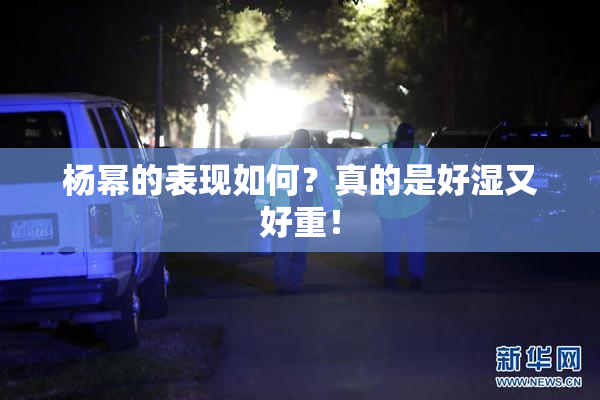 杨幂的表现如何？真的是好湿又好重！