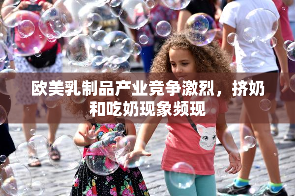 欧美乳制品产业竞争激烈，挤奶和吃奶现象频现