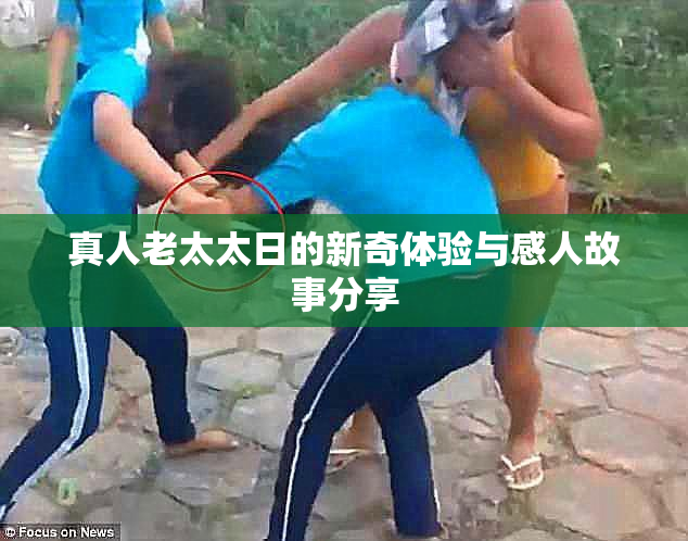 真人老太太日的新奇体验与感人故事分享