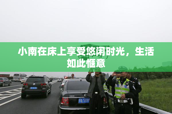 小南在床上享受悠闲时光，生活如此惬意