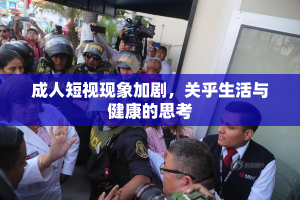 成人短视现象加剧，关乎生活与健康的思考