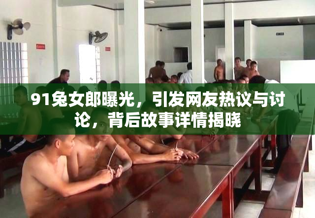 91兔女郎曝光，引发网友热议与讨论，背后故事详情揭晓