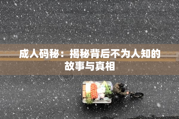 成人码秘：揭秘背后不为人知的故事与真相