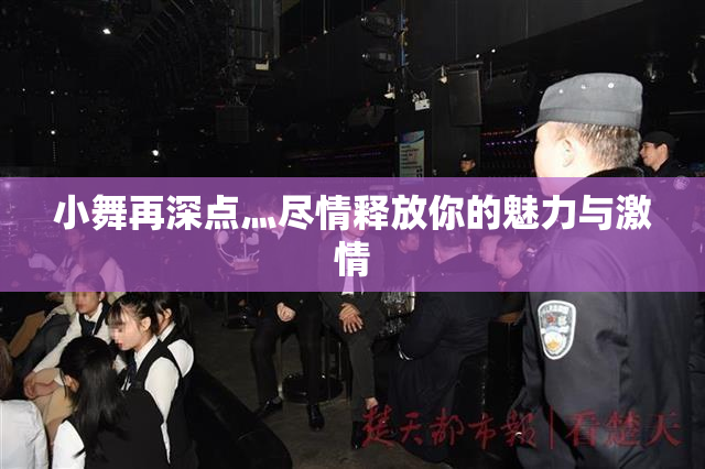 小舞再深点灬尽情释放你的魅力与激情