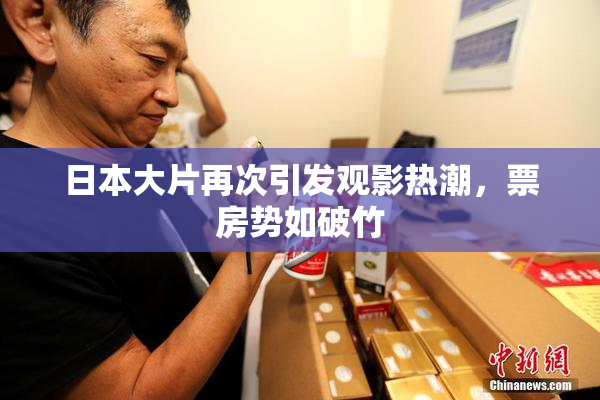 日本大片再次引发观影热潮，票房势如破竹