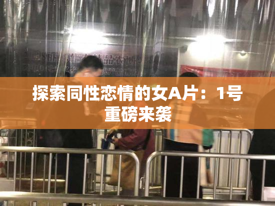 探索同性恋情的女A片：1号重磅来袭