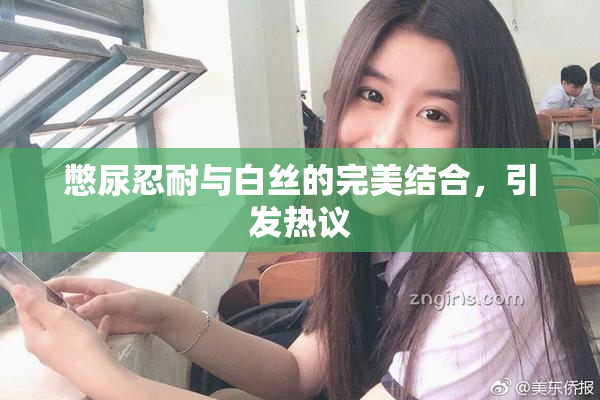 憋尿忍耐与白丝的完美结合，引发热议