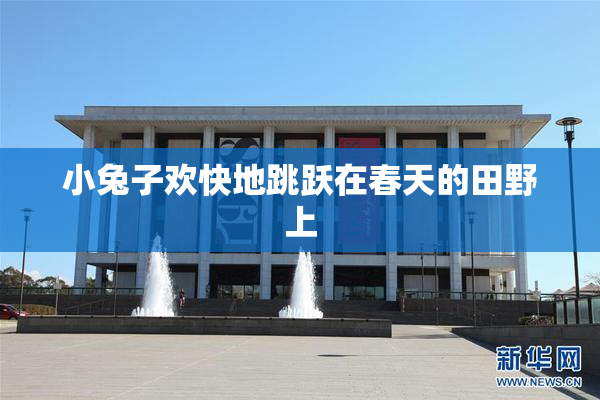 小兔子欢快地跳跃在春天的田野上